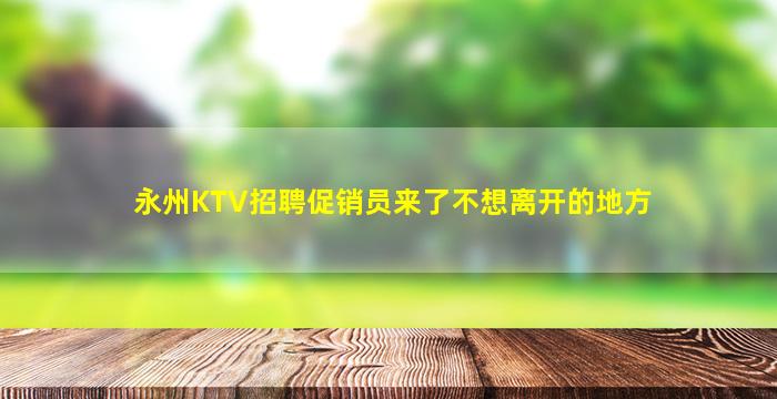 永州KTV招聘促销员来了不想离开的地方